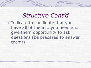 Structure Cont’d Indicate to candidate that you have all of the info you need and give them opportunity to ask questions (be prepared to answer them!) 