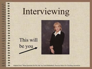 Interviewing
This will
be you

Adapted from “What Questions Do We Ask” by Carol Hallenbeck, Practical Ideas For Teaching Journalism

 