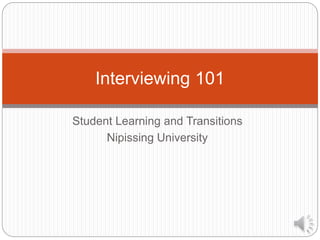 Student Learning and Transitions
Nipissing University
Interviewing 101
 