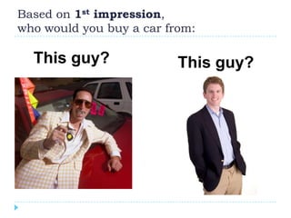 Based on 1st impression,
who would you buy a car from:

  This guy?               This guy?
 
