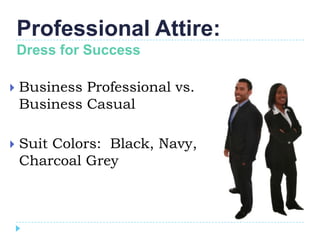 Professional Attire:
    Dress for Success

   Business Professional vs.
    Business Casual

   Suit Colors: Black, Navy,
    Charcoal Grey
 