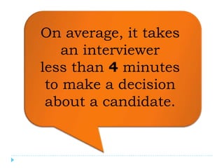 On average, it takes
    an interviewer
less than 4 minutes
 to make a decision
 about a candidate.
 