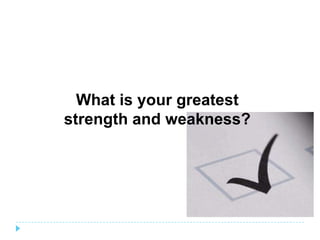 What is your greatest
strength and weakness?
 