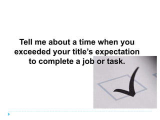 Tell me about a time when you
exceeded your title’s expectation
   to complete a job or task.
 