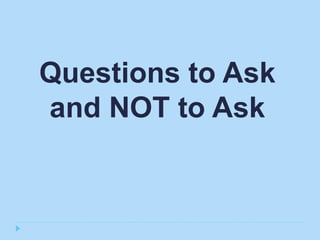 Questions to Ask
and NOT to Ask
 