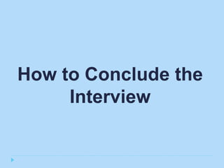 How to Conclude the
     Interview
 