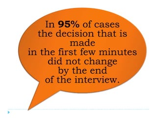 In 95% of cases
  the decision that is
          made
in the first few minutes
     did not change
       by the end
    of the interview.
 