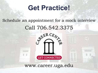 Get Practice!
Schedule an appointment for a mock interview
          Call 706.542.3375




          www.career.uga.edu
 