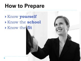 How to Prepare
 Know yourself
 Know the school
 Know the fit
 