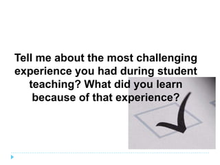 Tell me about the most challenging
experience you had during student
   teaching? What did you learn
    because of that e...