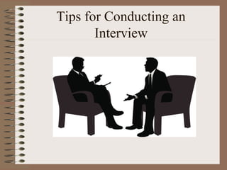 Tips for Conducting an
Interview
 