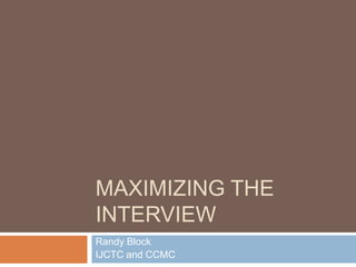 MAXIMIZING THE
INTERVIEW
Randy Block
IJCTC and CCMC
 