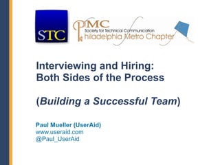 Interviewing and Hiring:
Both Sides of the Process

(Building a Successful Team)

Paul Mueller (UserAid)
www.useraid.com
@Paul_UserAid
 
