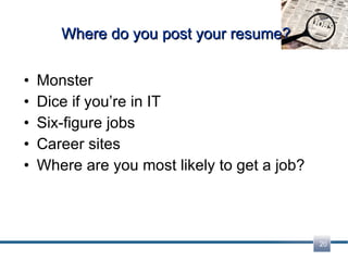 Where do you post your resume? Monster  Dice if you’re in IT Six-figure jobs Career sites Where are you most likely to get a job? 
