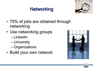Networking 75% of jobs are obtained through networking Use networking groups LinkedIn University Organizations Build your own network 