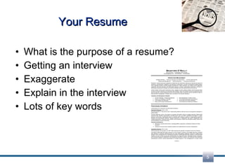 Your Resume What is the purpose of a resume? Getting an interview Exaggerate Explain in the interview Lots of key words 