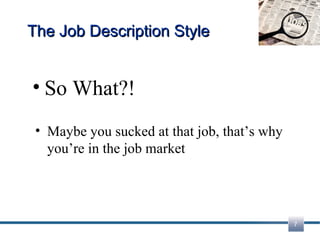 The Job Description Style So What?! Maybe you sucked at that job, that’s why you’re in the job market 