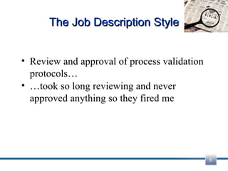 The Job Description Style Review and approval of process validation protocols… … took so long reviewing and never approved anything so they fired me 