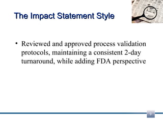 The Impact Statement Style Reviewed and approved process validation protocols, maintaining a consistent 2-day turnaround, while adding FDA perspective 