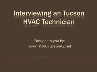 Interviewing an Tucson
   HVAC Technician

      Brought to you by:
    www.HVACTucsonAZ.net
 