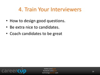 twitter.com/gayle
facebook.com/gayle
technologywoman.com
4. Train Your Interviewers
• How to design good questions.
• Be extra nice to candidates.
• Coach candidates to be great
20
 