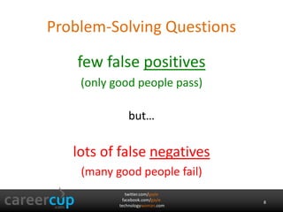 twitter.com/gayle
facebook.com/gayle
technologywoman.com
Problem-Solving Questions
few false positives
(only good people pass)
but…
lots of false negatives
(many good people fail)
8
 