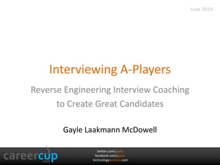 twitter.com/gayle
facebook.com/gayle
technologywoman.com
Interviewing A-Players
Reverse Engineering Interview Coaching
to Create Great Candidates
Gayle Laakmann McDowell
June 2014
 