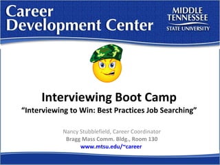 Interviewing Boot Camp “Interviewing to Win: Best Practices Job Searching” Nancy Stubblefield, Career Coordinator Bragg Mass Comm. Bldg., Room 130 www.mtsu.edu/~career   