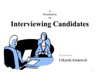A
Presentation
on
Interviewing Candidates
Presented By:
Utkarsh Amaravat
1
 