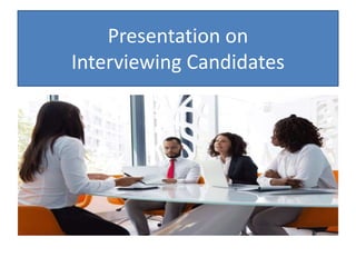 Presentation on
Interviewing Candidates
 