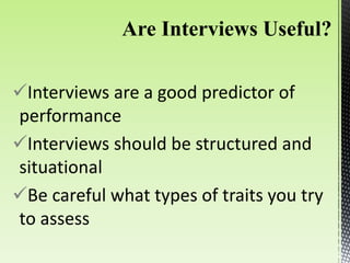 Interviews are a good predictor of
performance
Interviews should be structured and
situational
Be careful what types of traits you try
to assess
 