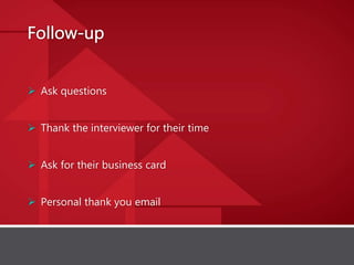  Ask questions
 Thank the interviewer for their time
 Ask for their business card
 Personal thank you email
 