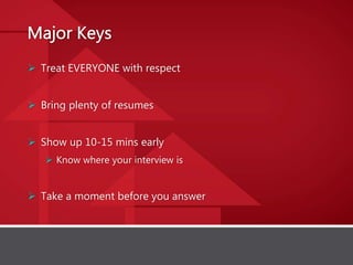  Treat EVERYONE with respect
 Bring plenty of resumes
 Show up 10-15 mins early
 Know where your interview is
 Take a moment before you answer
 