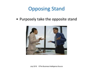 Opposing Stand
• Purposely take the opposite stand
July 2016 ©The Business Intelligence Source
 