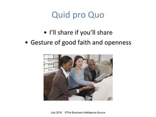 Quid pro Quo
• I’ll share if you’ll share
• Gesture of good faith and openness
July 2016 ©The Business Intelligence Source
 