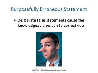 Purposefully Erroneous Statement
• Deliberate false statements cause the
knowledgeable person to correct you
July 2016 ©The Business Intelligence Source
 