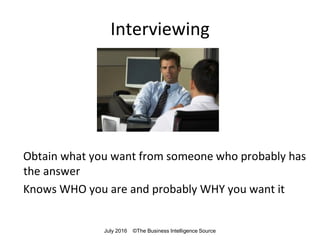 Interviewing
Obtain what you want from someone who probably has
the answer
Knows WHO you are and probably WHY you want it
July 2016 ©The Business Intelligence Source
 