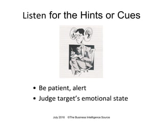 Listen for the Hints or Cues
• Be patient, alert
• Judge target’s emotional state
July 2016 ©The Business Intelligence Source
 