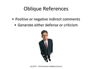 Oblique References
• Positive or negative indirect comments
• Generate either defense or criticism
July 2016 ©The Business Intelligence Source
 