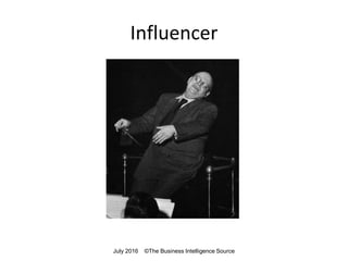 Influencer
July 2016 ©The Business Intelligence Source
 