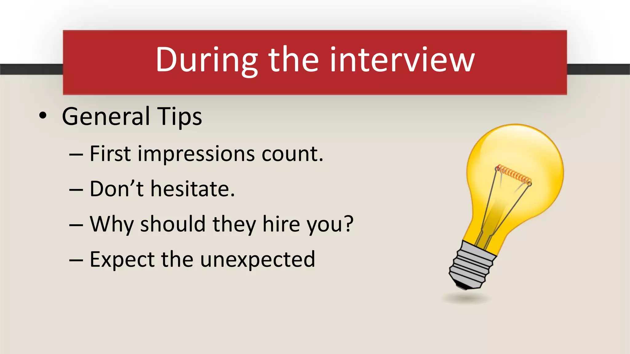During the interview
• General Tips
  – First impressions count.
  – Don’t hesitate.
  – Why should they hire you?
  – Expect the unexpected
 