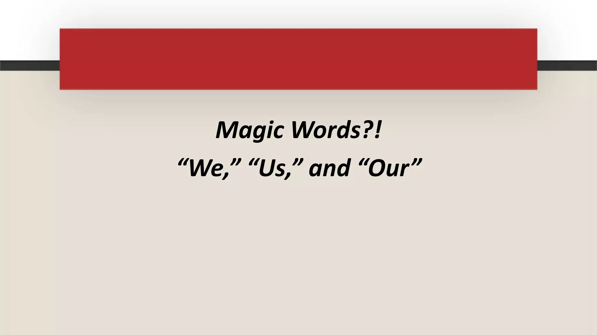 Magic Words?!
“We,” “Us,” and “Our”
 
