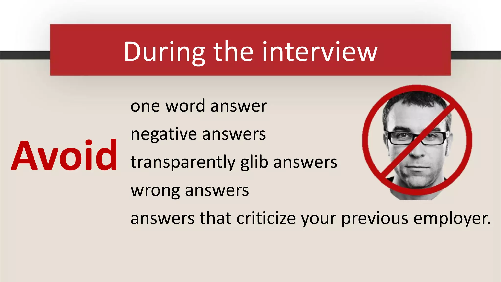 During the interview
        one word answer
        negative answers
Avoid   transparently glib answers
        wrong answers
        answers that criticize your previous employer.
 