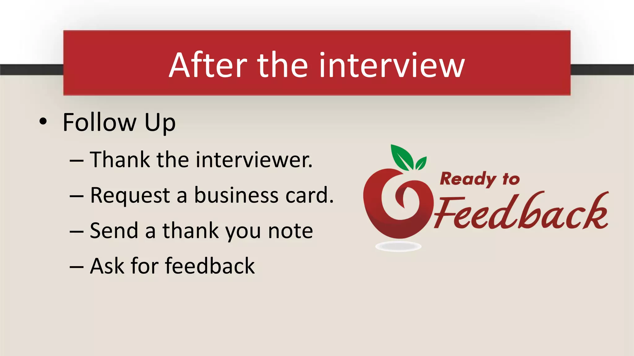 After the interview
• Follow Up
  – Thank the interviewer.
  – Request a business card.
  – Send a thank you note
  – Ask for feedback
 