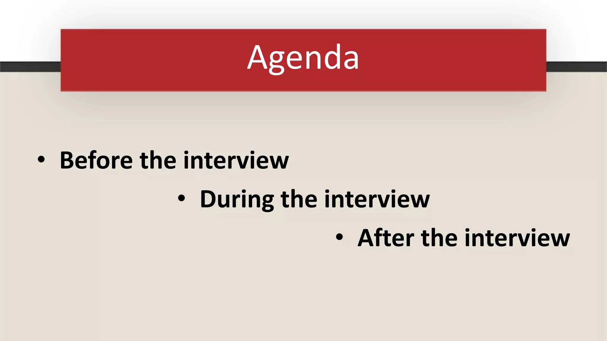 Agenda

• Before the interview
            • During the interview
                          • After the interview
 