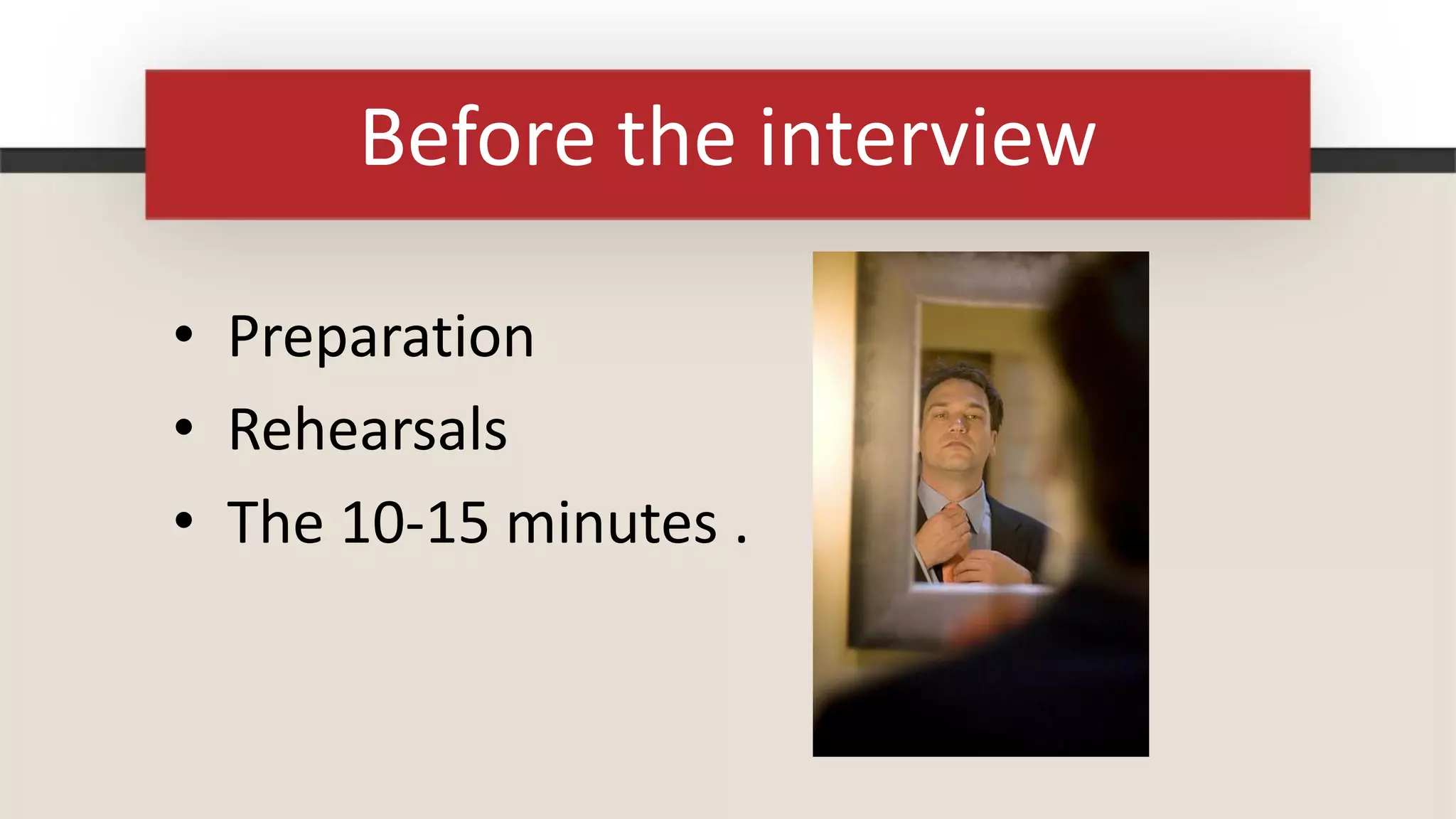 Before the interview

• Preparation
• Rehearsals
• The 10-15 minutes .
 