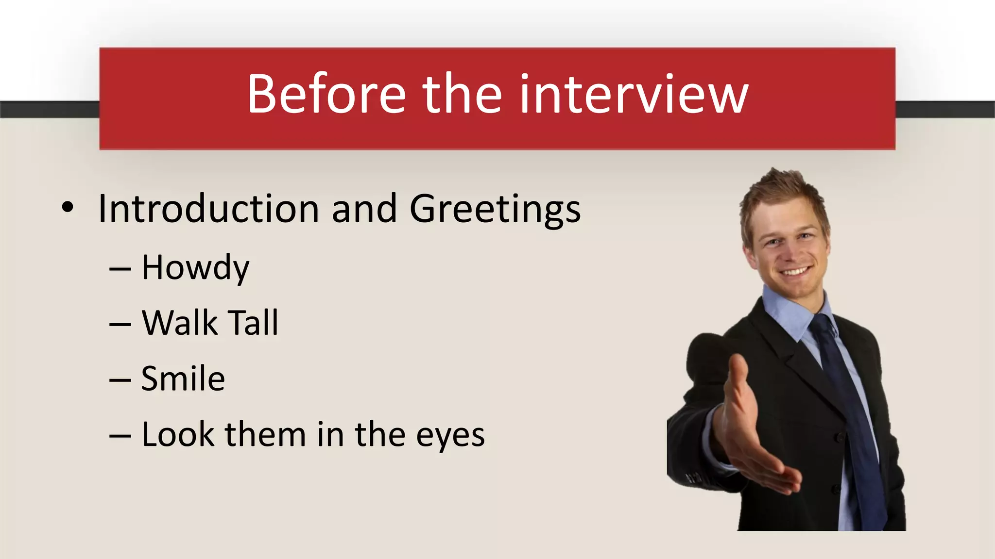 Before the interview
• Introduction and Greetings
  – Howdy
  – Walk Tall
  – Smile
  – Look them in the eyes
 