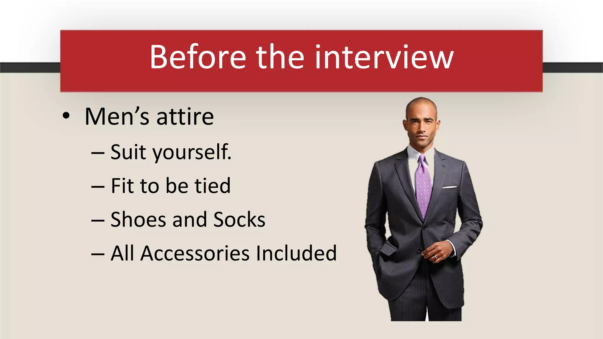 Before the interview
• Men’s attire
  – Suit yourself.
  – Fit to be tied
  – Shoes and Socks
  – All Accessories Included
 
