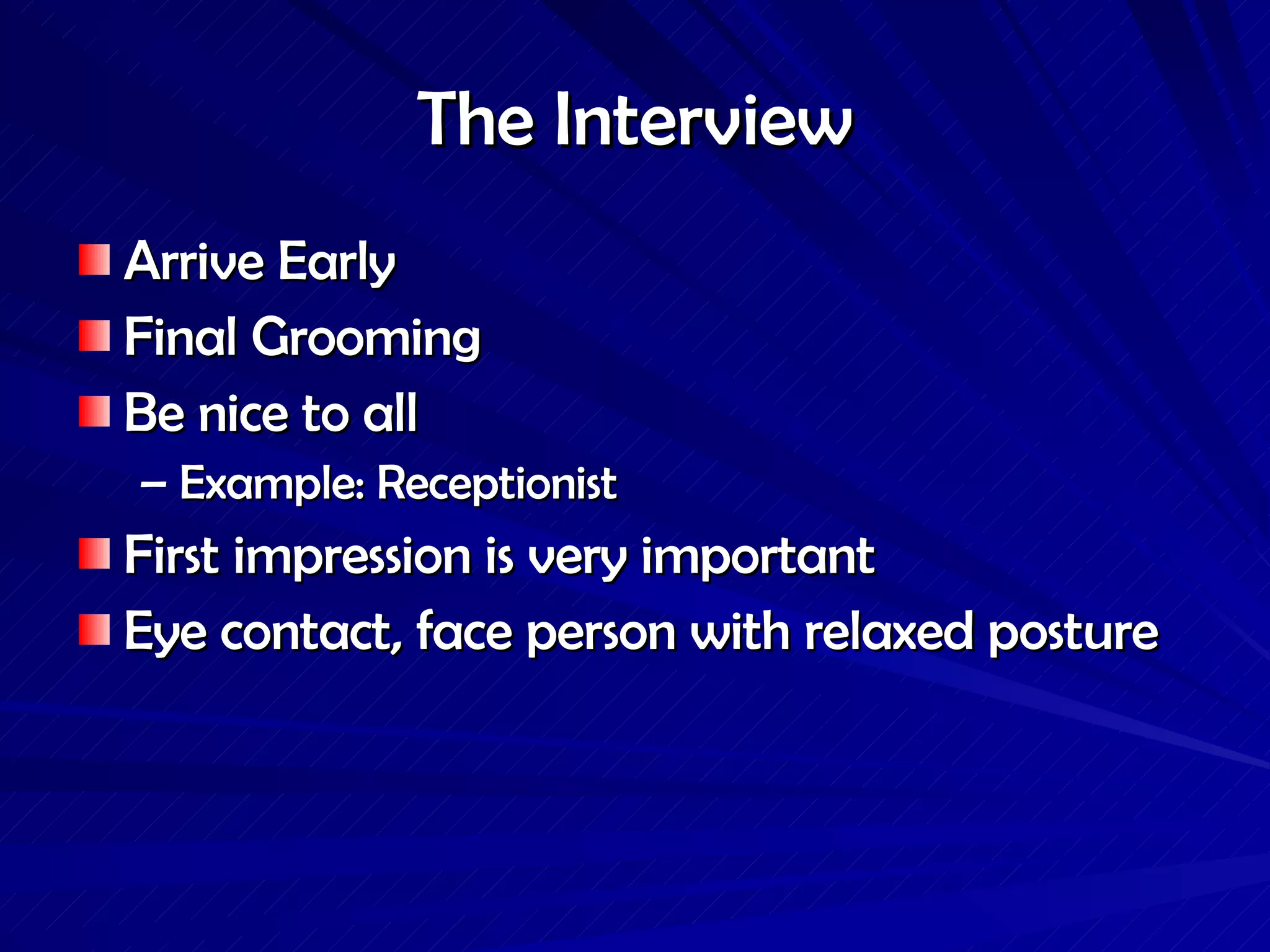 The Interview Arrive Early Final Grooming Be nice to all Example: Receptionist  First impression is very important Eye contact, face person with relaxed posture 