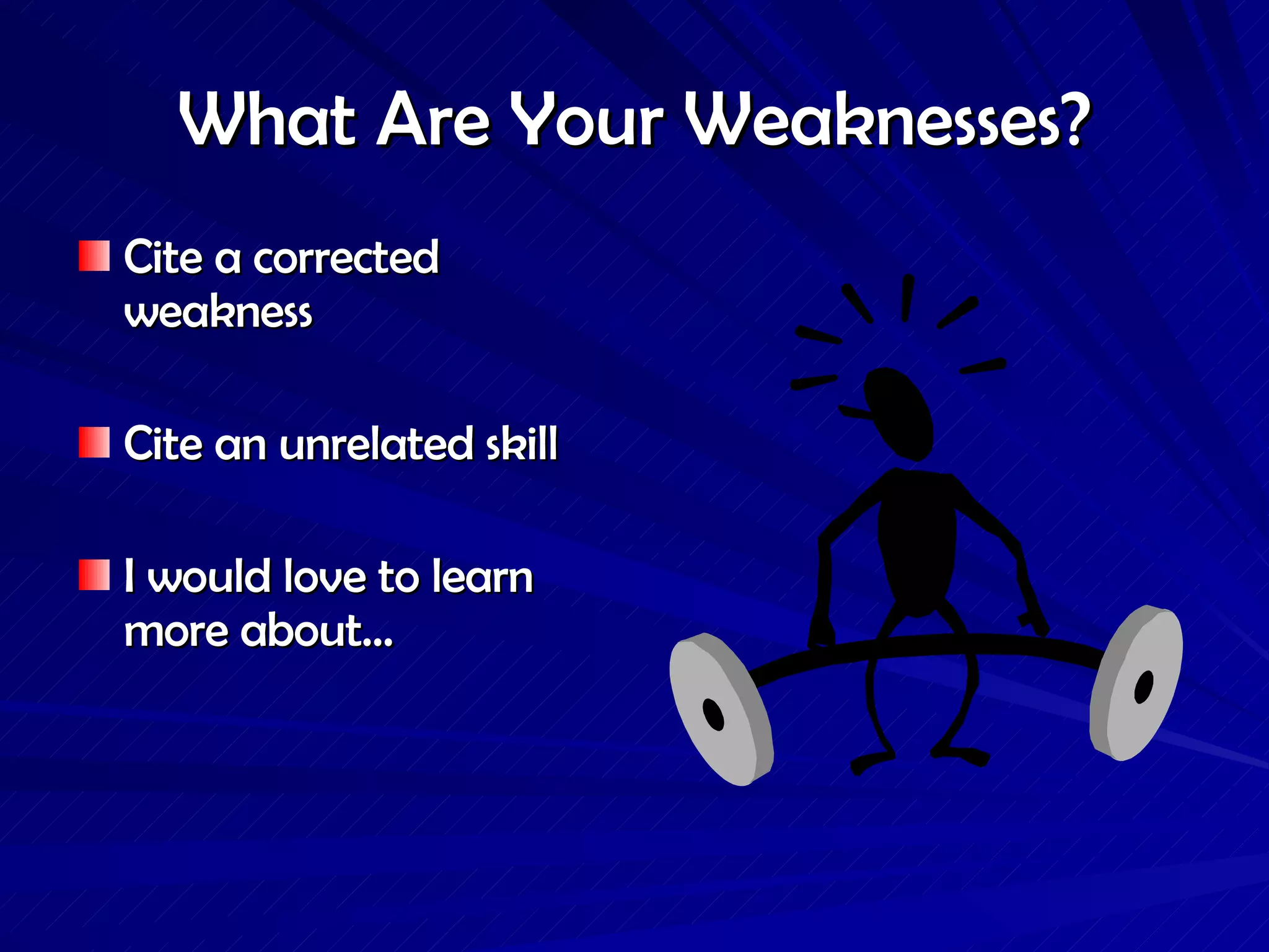What Are Your Weaknesses? Cite a corrected weakness Cite an unrelated skill I would love to learn more about… 